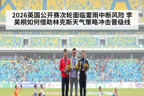 2026英国公开赛次轮面临雷雨中断风险 李昊桐如何借助林克斯天气策略冲击晋级线