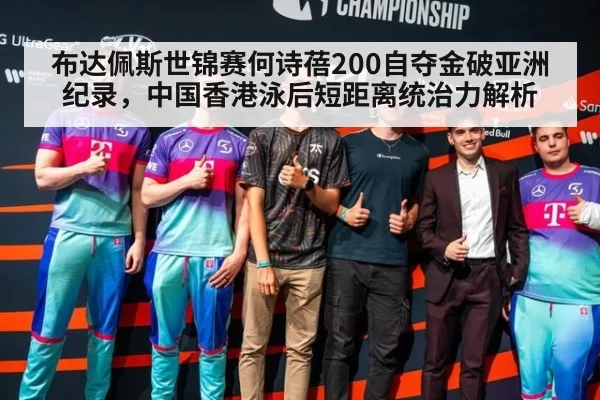 布达佩斯世锦赛何诗蓓200自夺金破亚洲纪录,中国香港泳后短距离统治力解析