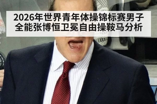 2026年世界青年体操锦标赛男子全能张博恒卫冕自由操鞍马分析