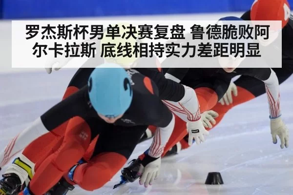 罗杰斯杯男单决赛复盘 鲁德脆败阿尔卡拉斯 底线相持实力差距明显