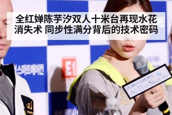 全红婵陈芋汐双人十米台再现水花消失术 同步性满分背后的技术密码