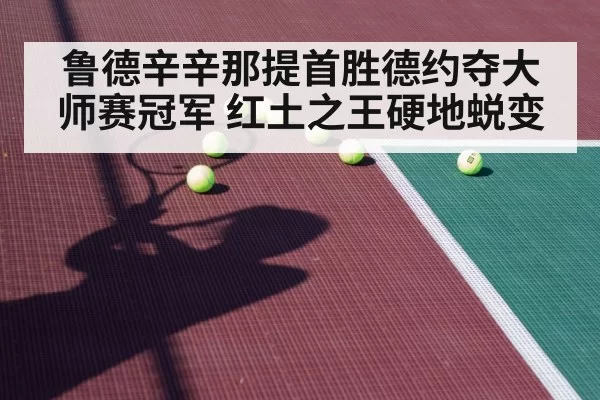 鲁德辛辛那提首胜德约夺大师赛冠军 红土之王硬地蜕变