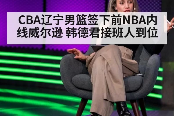 CBA辽宁男篮签下前NBA内线威尔逊 韩德君接班人到位